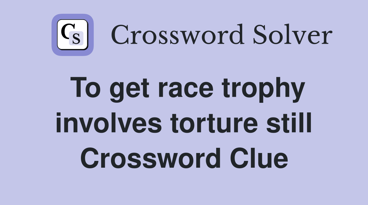 To get race trophy involves torture still Crossword Clue