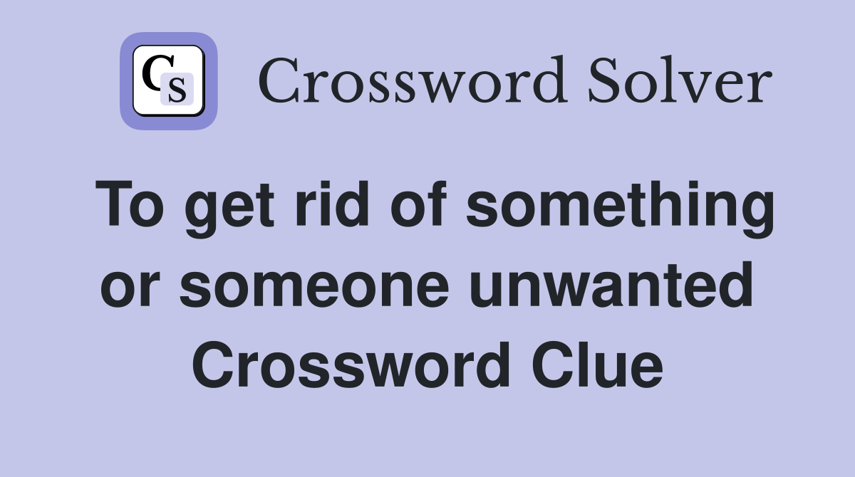 To get rid of something or someone unwanted Crossword Clue