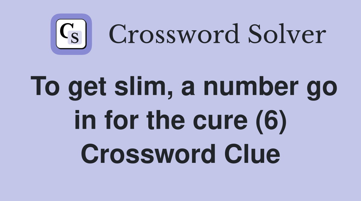 To get slim, a number go in for the cure (6) Crossword Clue