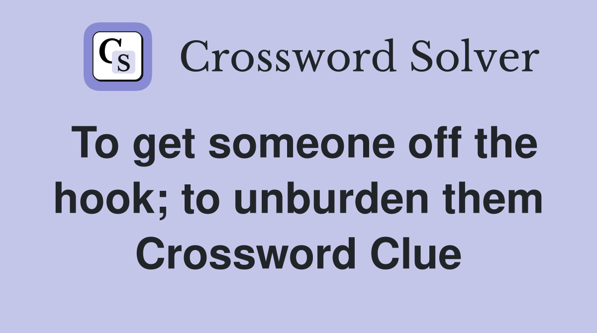 To get someone off the hook; to unburden them Crossword Clue