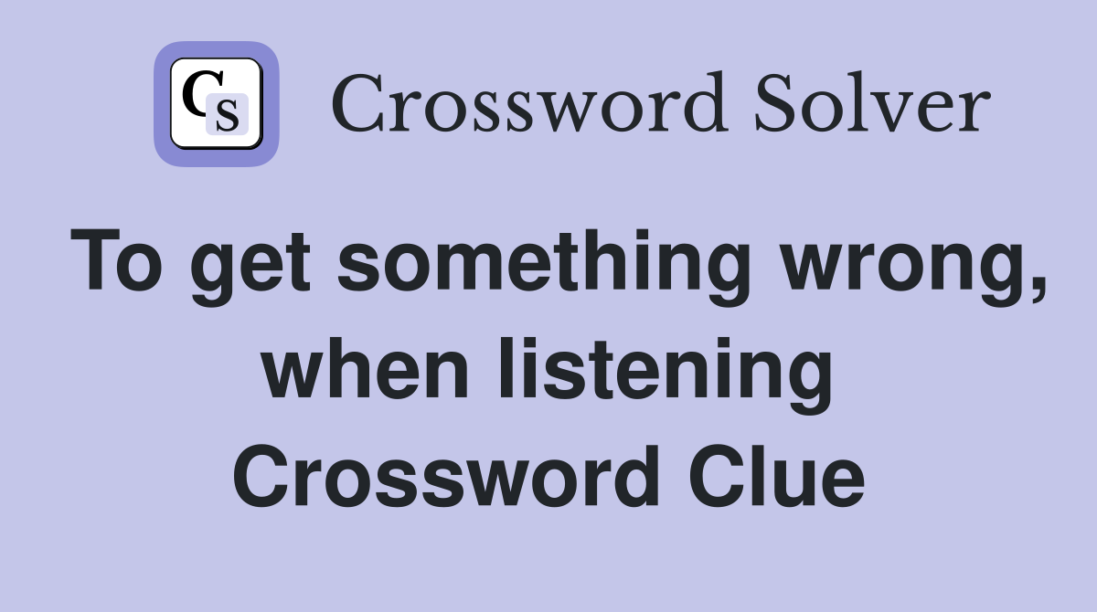 To get something wrong, when listening Crossword Clue