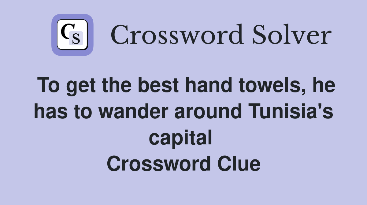 To get the best hand towels, he has to wander around Tunisia's capital  Crossword Clue