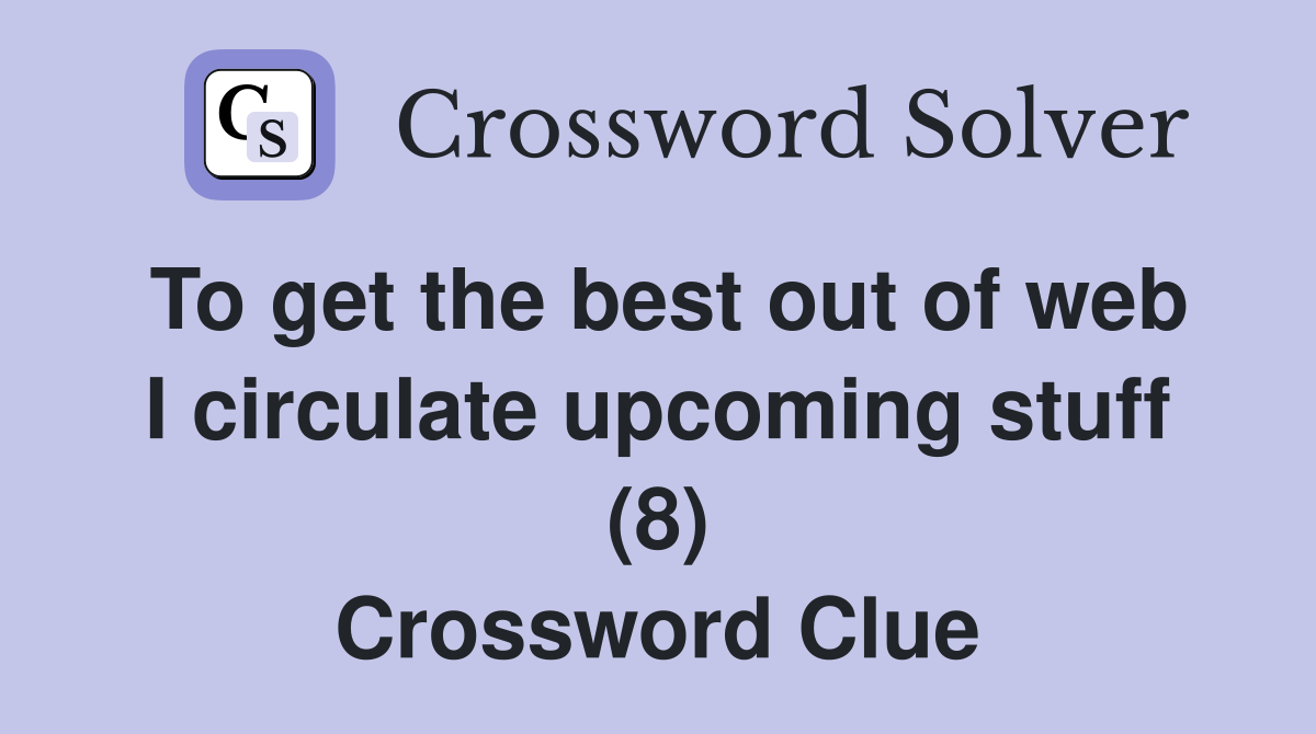 To get the best out of web I circulate upcoming stuff (8) Crossword Clue