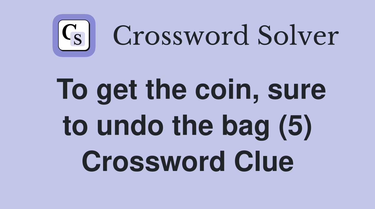To get the coin, sure to undo the bag (5) Crossword Clue