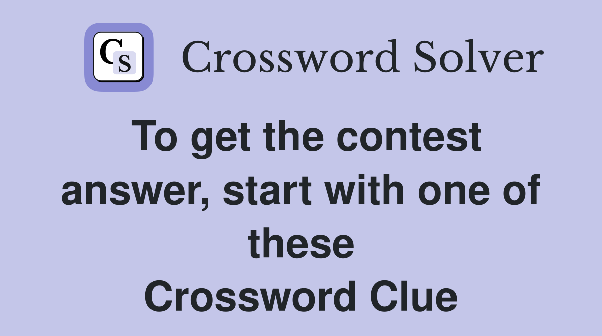 To get the contest answer, start with one of these Crossword Clue