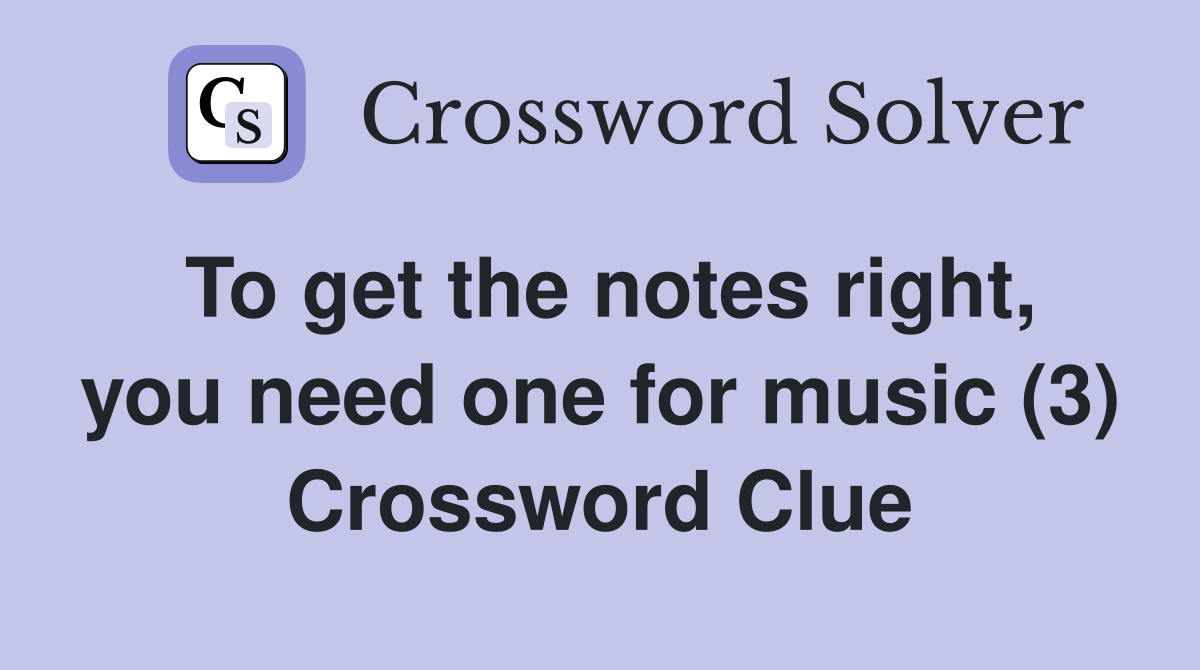 To get the notes right, you need one for music (3) Crossword Clue