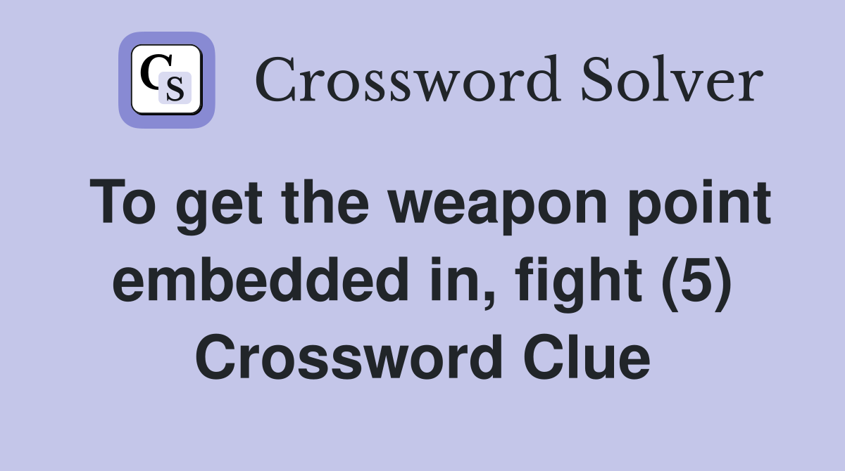 To get the weapon point embedded in, fight (5) Crossword Clue