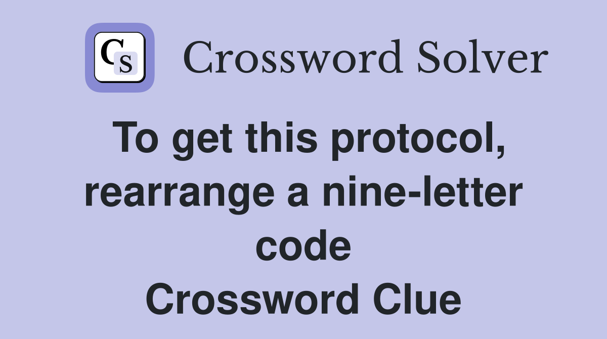 To get this protocol, rearrange a nine-letter code Crossword Clue