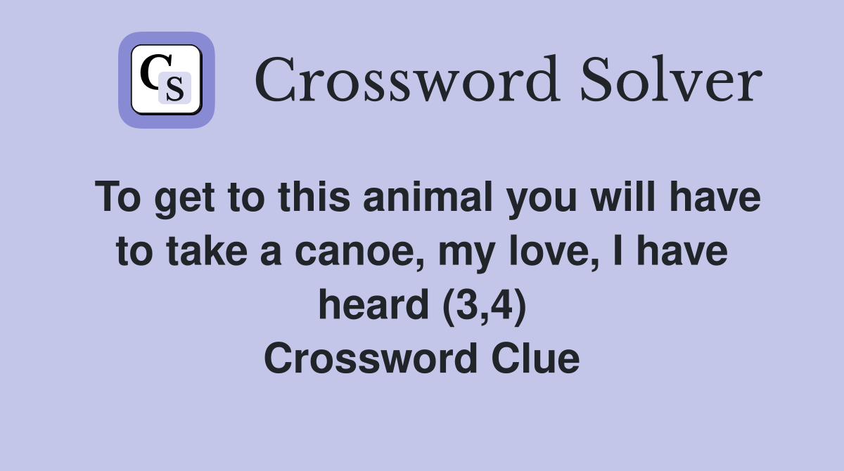 To get to this animal you will have to take a canoe, my love, I have heard (3,4) Crossword Clue