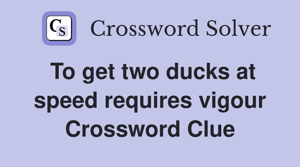 To get two ducks at speed requires vigour Crossword Clue