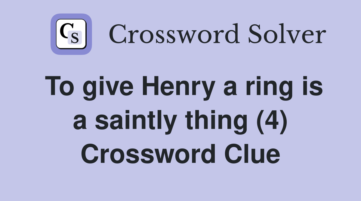 To give Henry a ring is a saintly thing (4) Crossword Clue