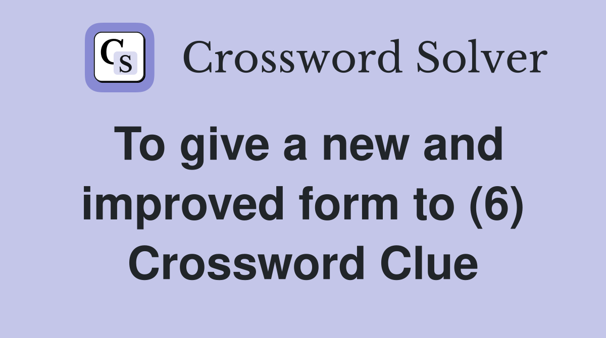 To give a new and improved form to (6) Crossword Clue