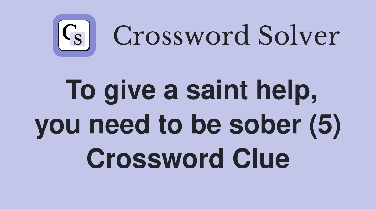 To give a saint help, you need to be sober (5) Crossword Clue
