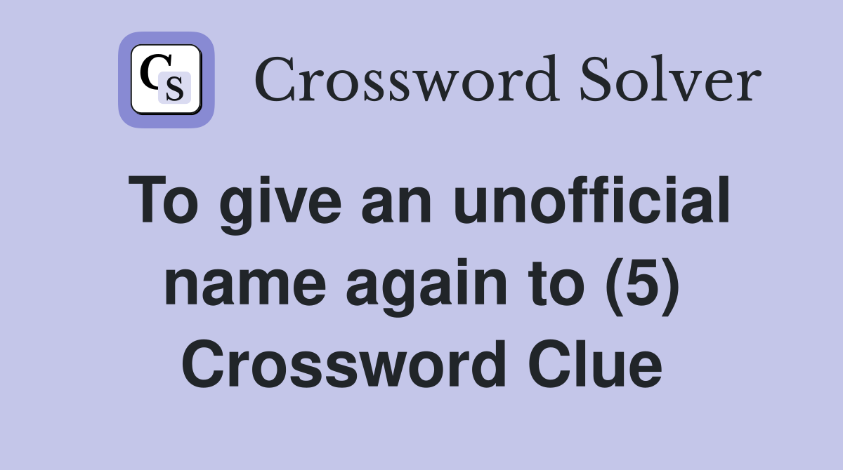 To give an unofficial name again to (5) Crossword Clue