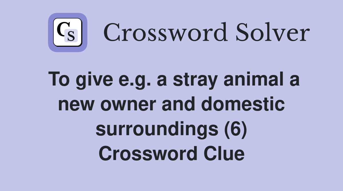 To give e.g. a stray animal a new owner and domestic surroundings (6) Crossword Clue