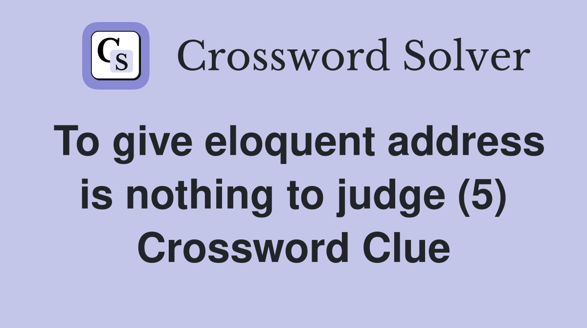 To give eloquent address is nothing to judge (5) Crossword Clue