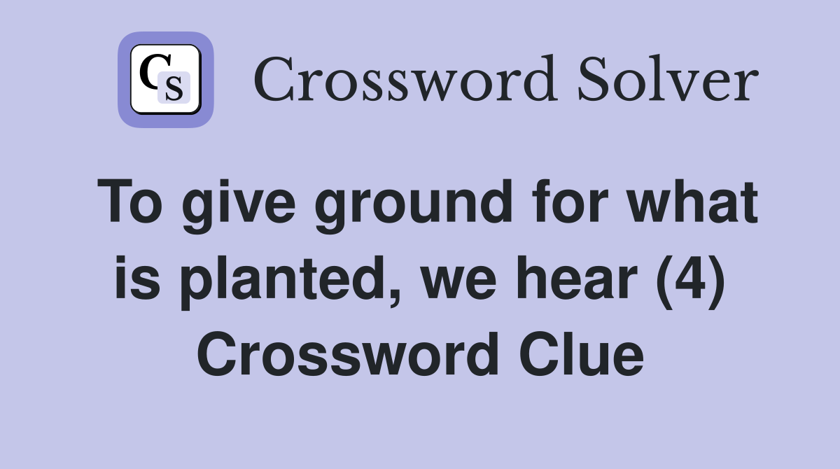 To give ground for what is planted, we hear (4) Crossword Clue