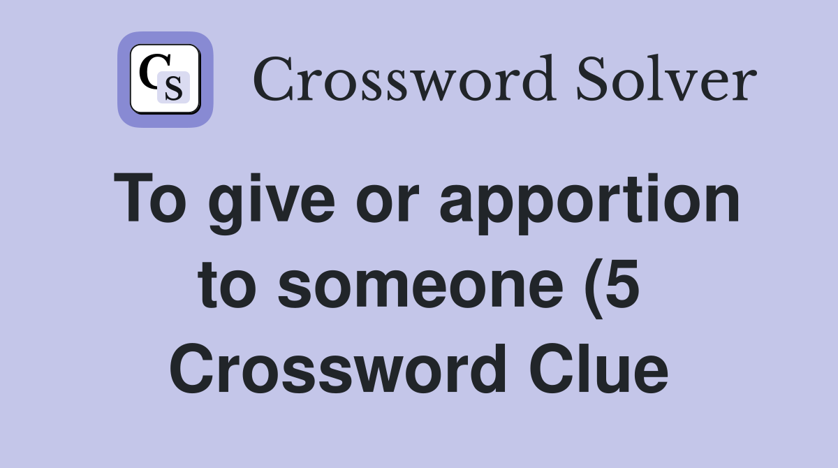 To give or apportion to someone (5) Crossword Clue Answers To give or apportion to someone (5) Crossword Clue Answers