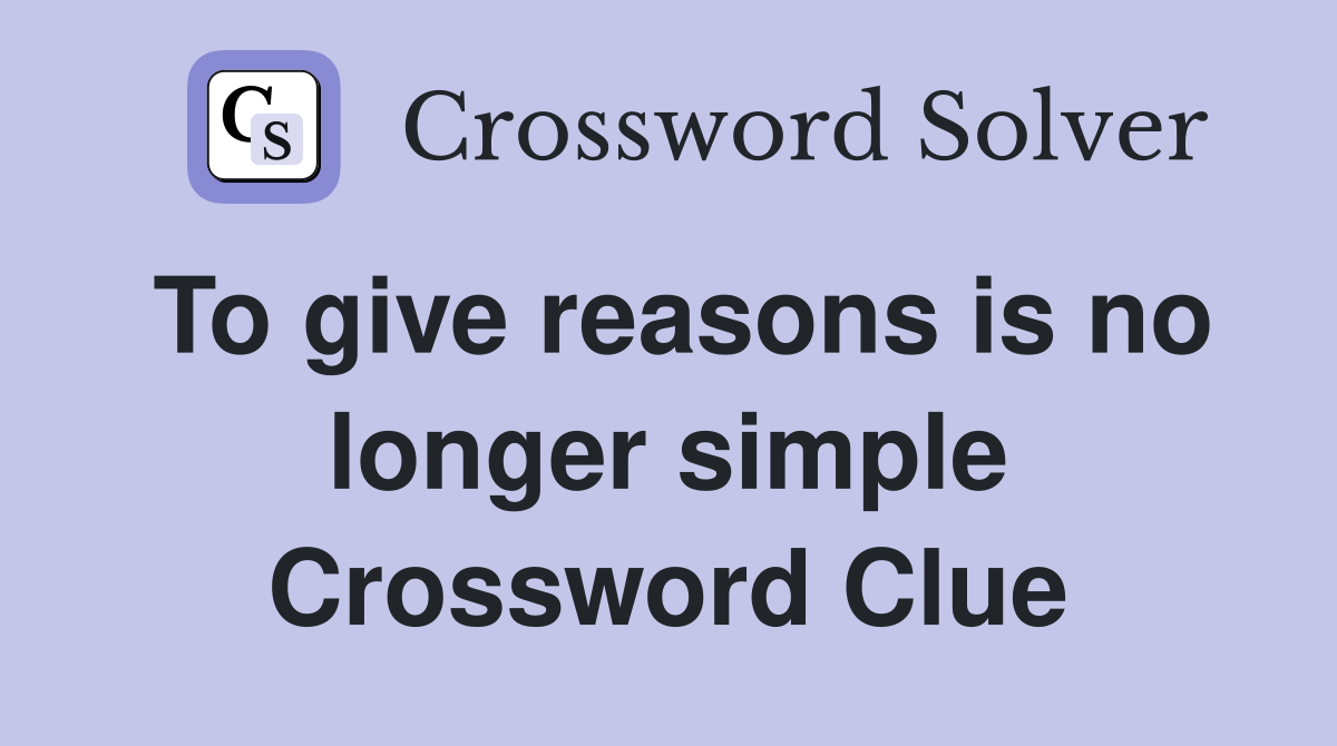 To give reasons is no longer simple Crossword Clue
