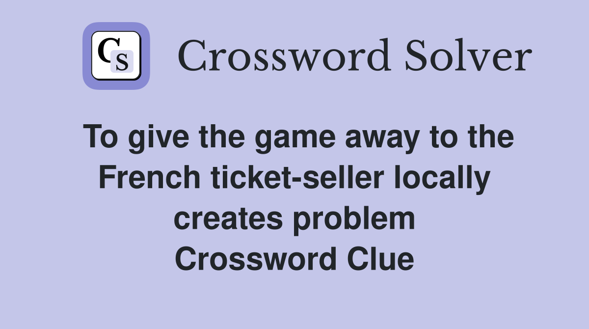 To give the game away to the French ticket-seller locally creates problem Crossword Clue