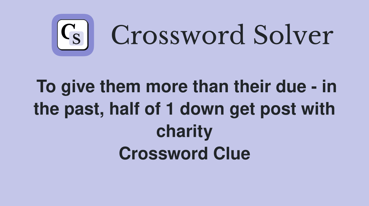 To give them more than their due - in the past, half of 1 down get post with charity Crossword Clue
