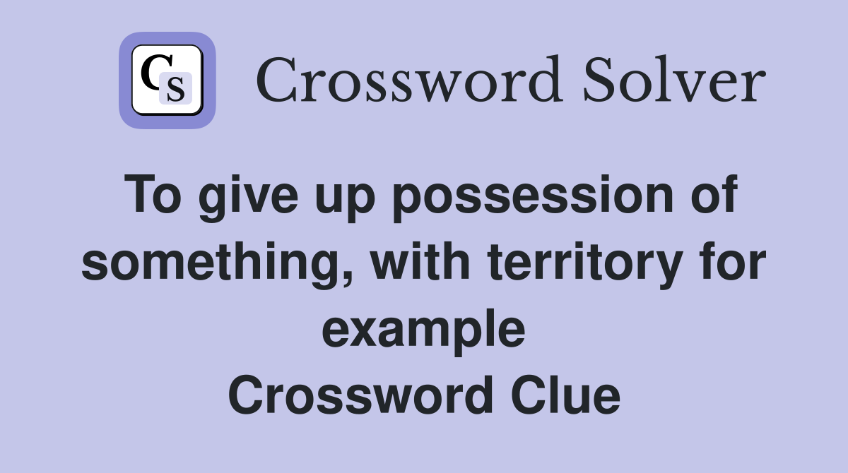 To give up possession of something, with territory for example Crossword Clue