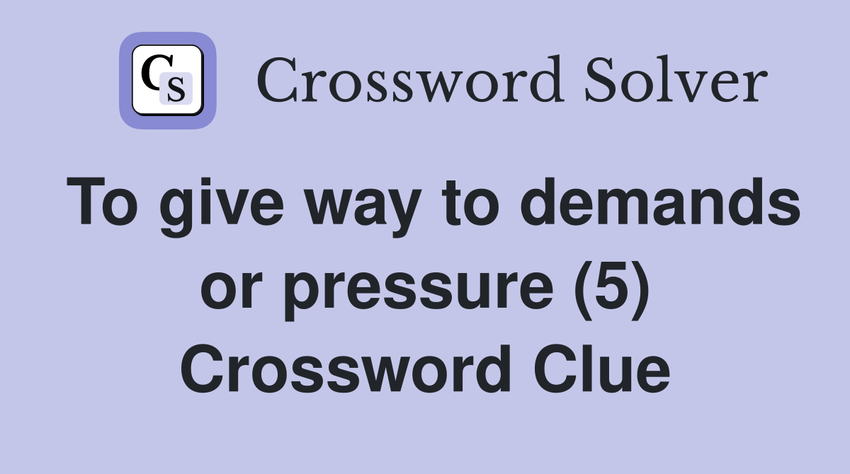 To give way to demands or pressure (5) Crossword Clue