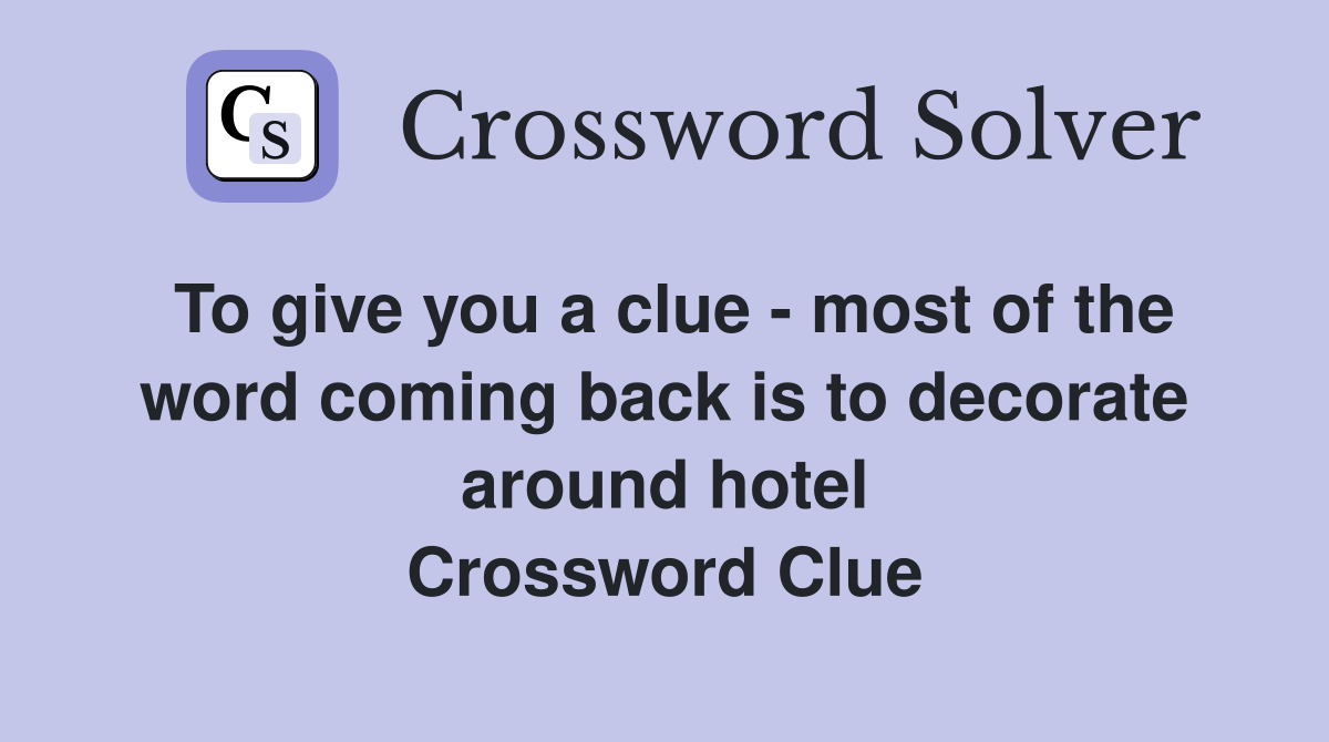 To give you a clue - most of the word coming back is to decorate around hotel Crossword Clue