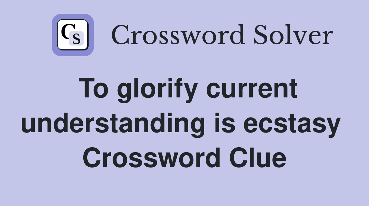 To glorify current understanding is ecstasy  Crossword Clue