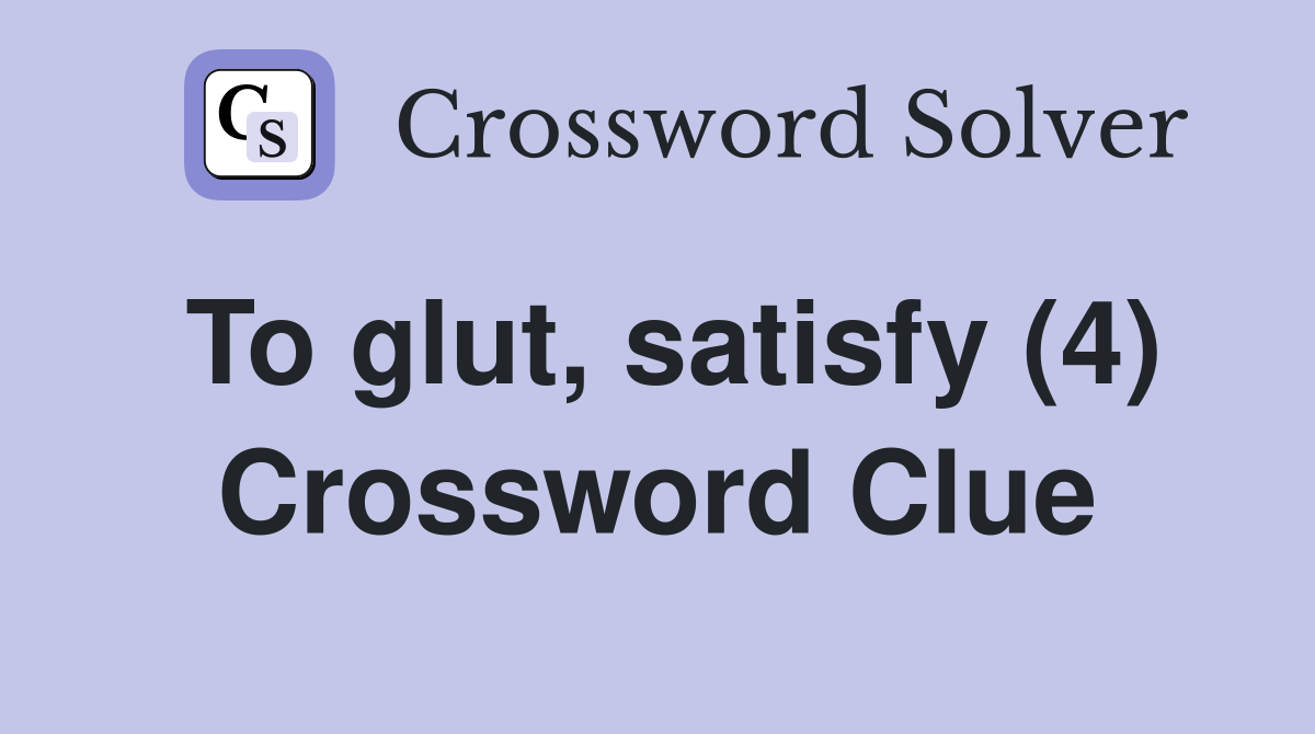 To glut, satisfy (4) Crossword Clue