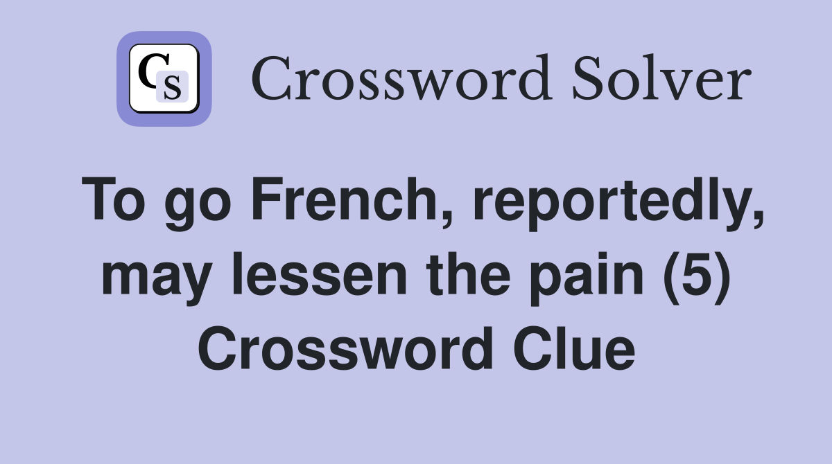 To go French, reportedly, may lessen the pain (5) Crossword Clue