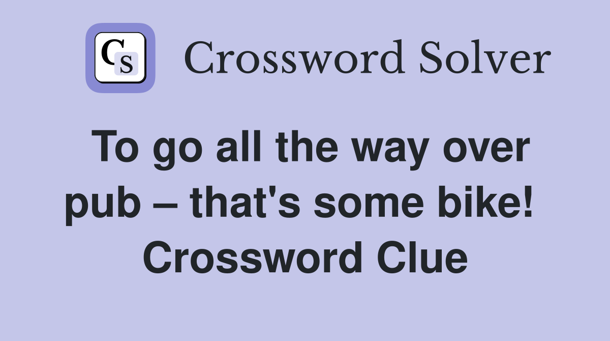 To go all the way over pub – that's some bike!  Crossword Clue