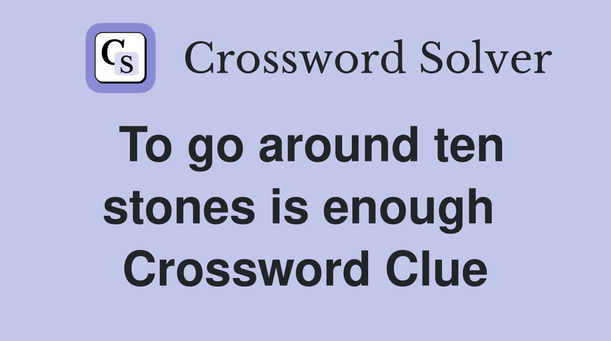 To go around ten stones is enough  Crossword Clue
