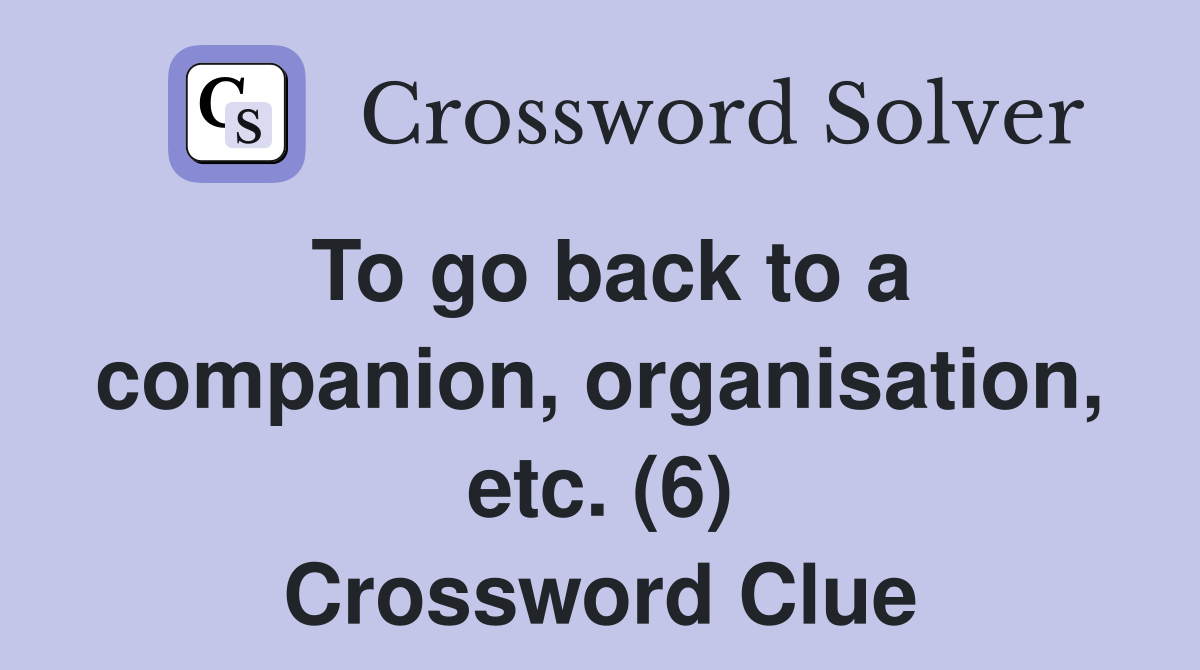 To go back to a companion, organisation, etc. (6) Crossword Clue