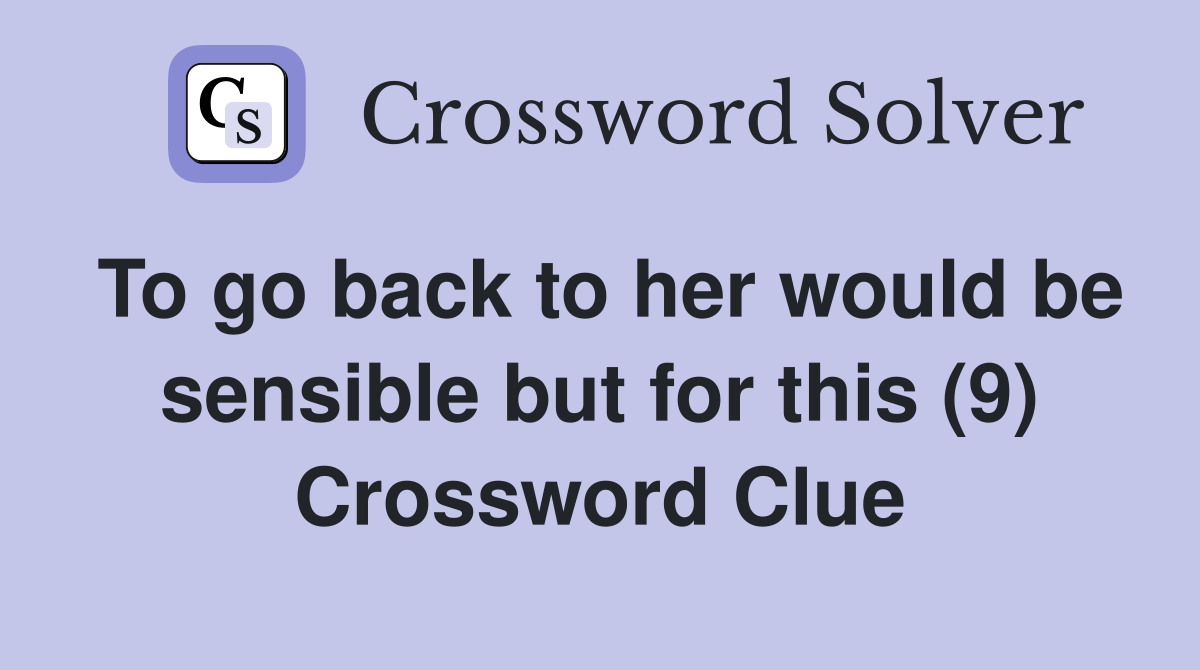 To go back to her would be sensible but for this (9) Crossword Clue