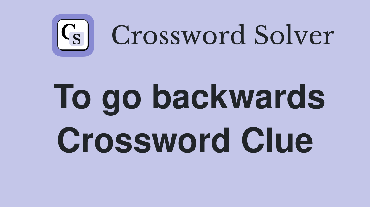 To go backwards Crossword Clue