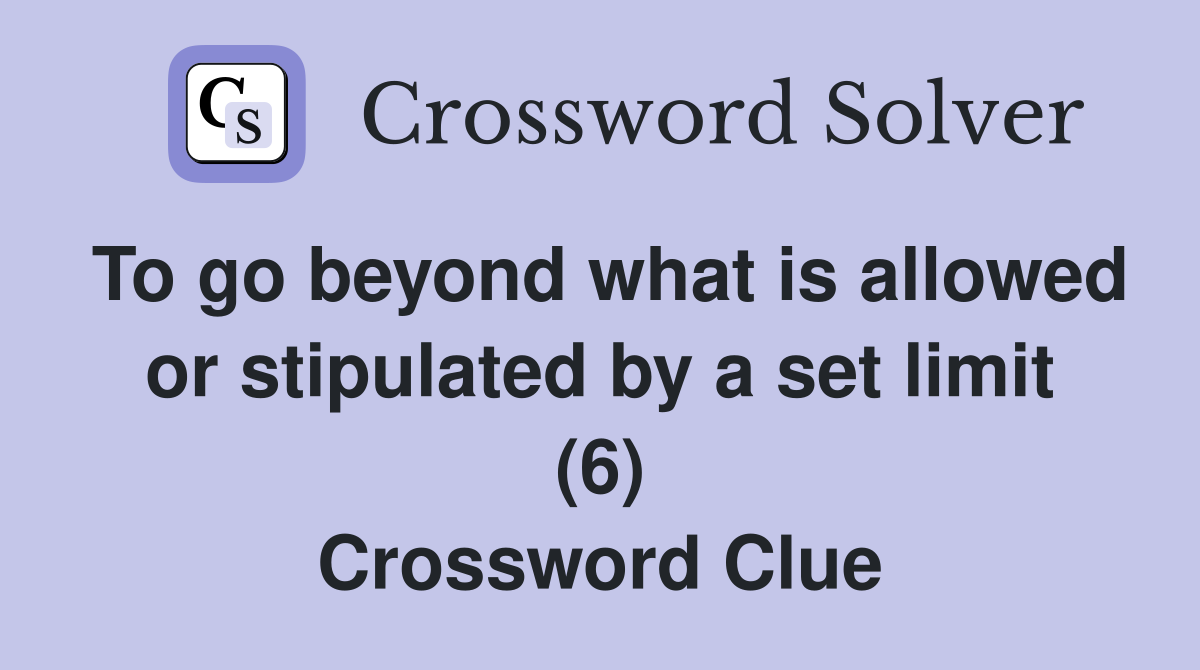 To go beyond what is allowed or stipulated by a set limit (6) Crossword Clue