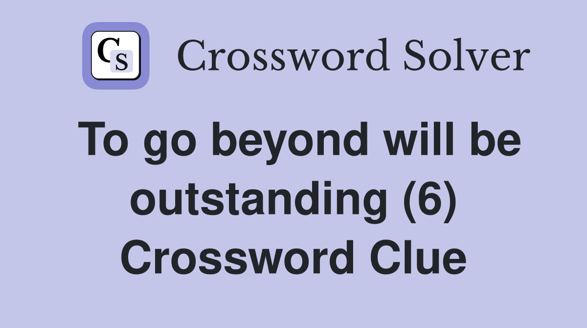 To go beyond will be outstanding (6) Crossword Clue