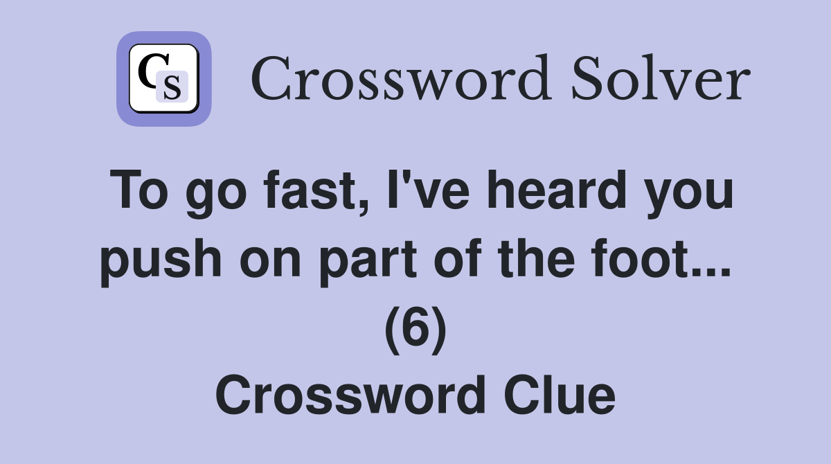 To go fast, I've heard you push on part of the foot... (6) Crossword Clue