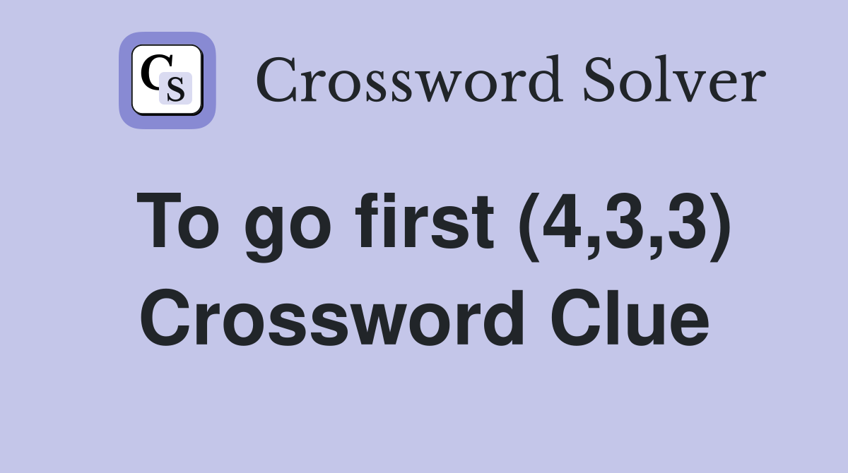 To go first (4,3,3) Crossword Clue