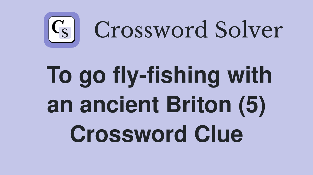 To go fly-fishing with an ancient Briton (5) Crossword Clue