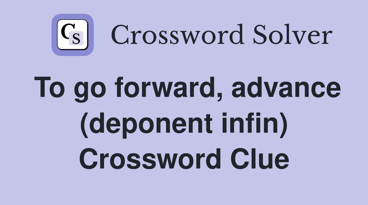 To go forward, advance (deponent infin) Crossword Clue
