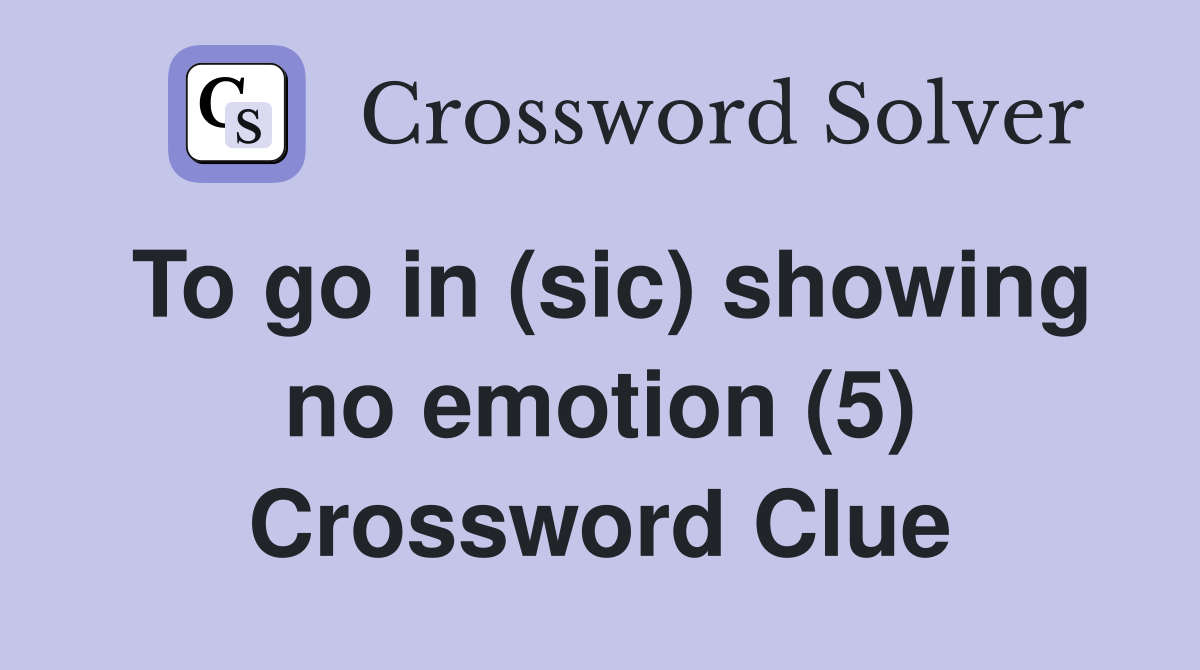 To go in (sic) showing no emotion (5) Crossword Clue