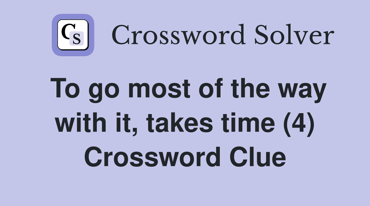 To go most of the way with it, takes time (4) Crossword Clue