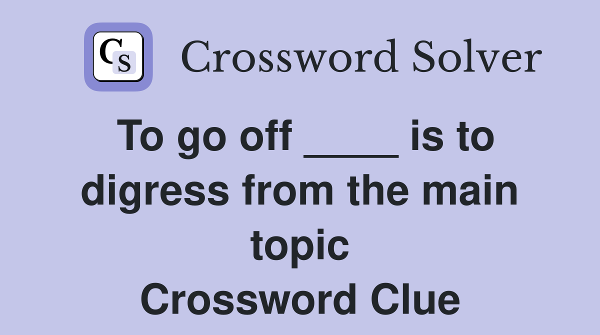 To go off ____ is to digress from the main topic Crossword Clue