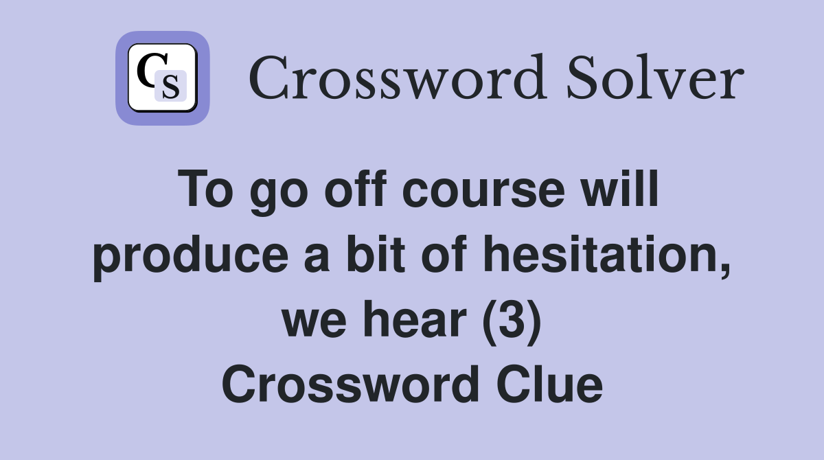 To go off course will produce a bit of hesitation, we hear (3) Crossword Clue
