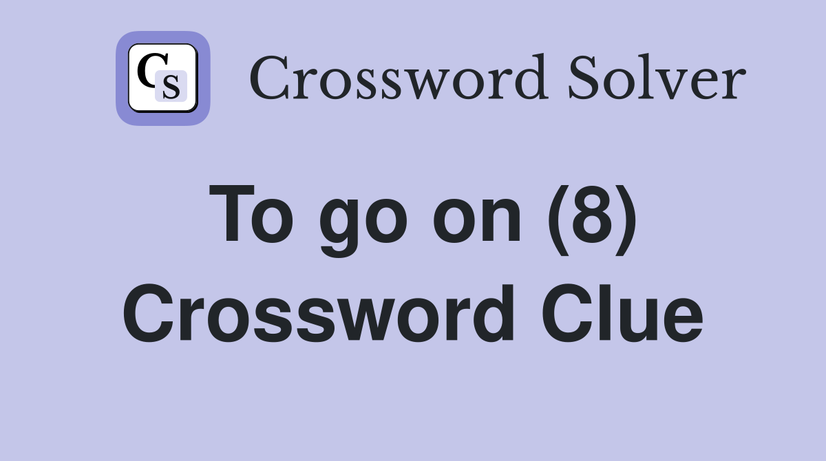 To go on (8) Crossword Clue