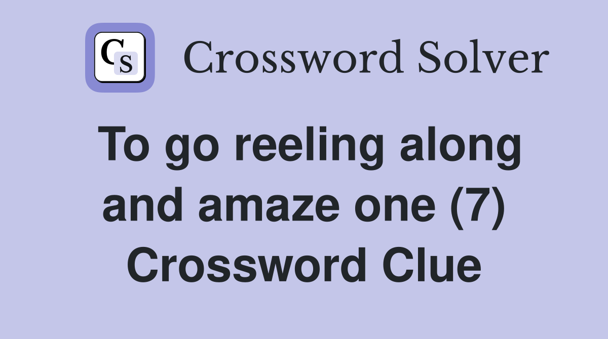 To go reeling along and amaze one (7) Crossword Clue