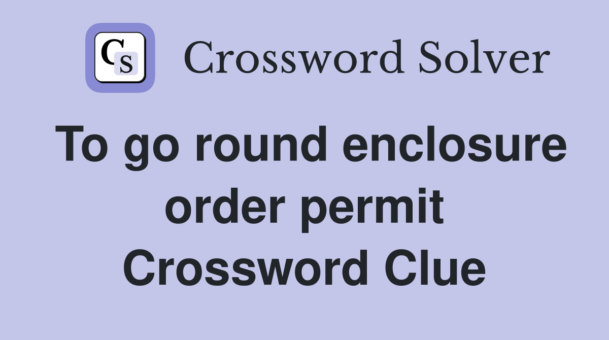 To go round enclosure order permit Crossword Clue