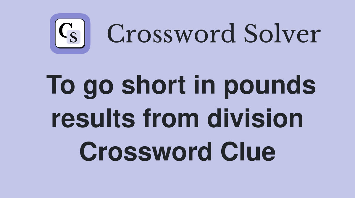 To go short in pounds results from division Crossword Clue